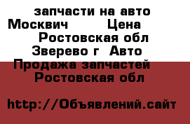 запчасти на авто Москвич 2141 › Цена ­ 3 000 - Ростовская обл., Зверево г. Авто » Продажа запчастей   . Ростовская обл.